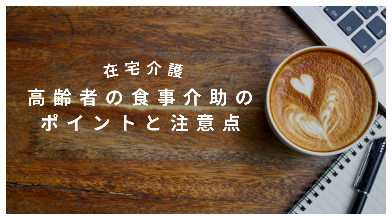 【食事介助】【在宅介護】高齢者の食事介助のポイントと注意点